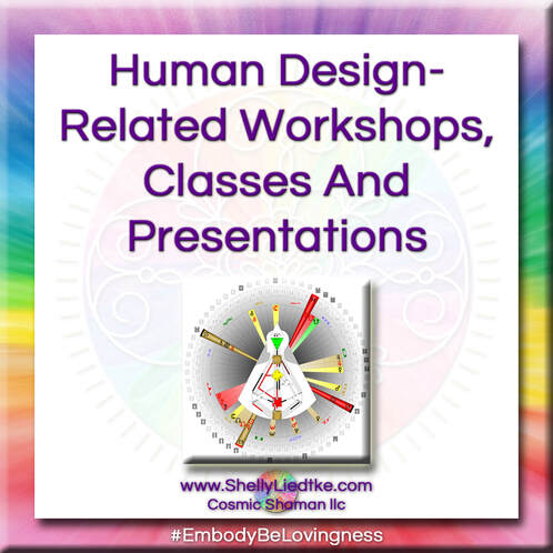 Human Design-Related Workshops, Classes And Presentations with A Cosmic Shaman - www.ShellyLiedtke.com - #EmbodyBeLovingness