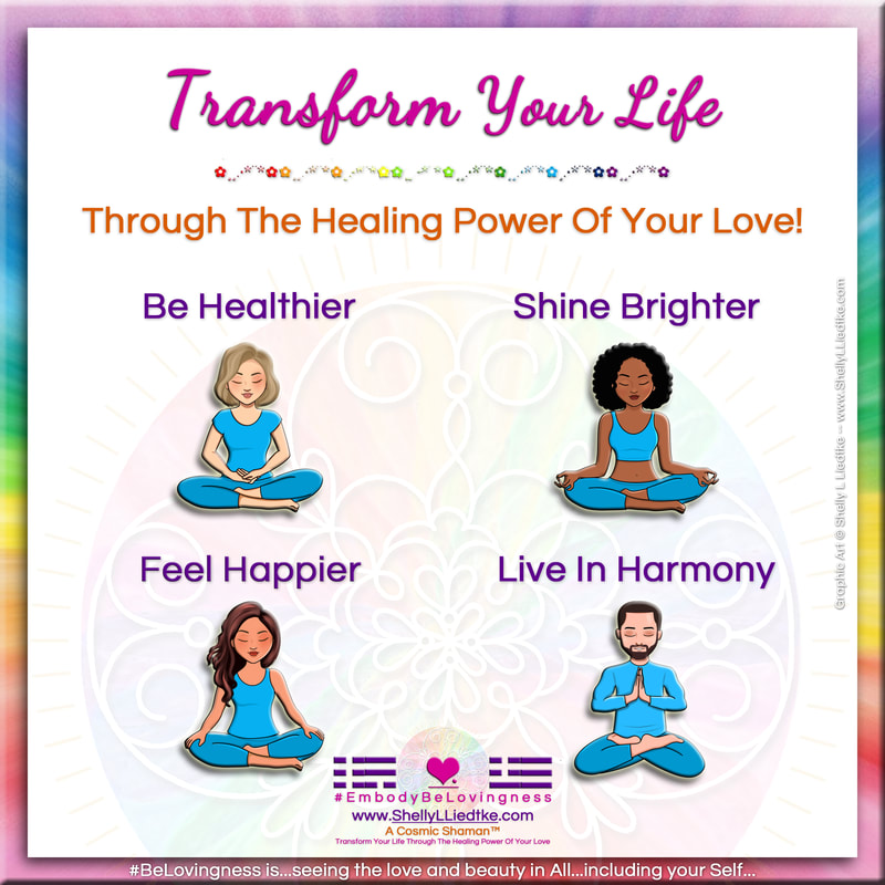Transform Your Life through the Healing Power of Your Love with A Cosmic Shaman - www.ShellyLLiedtke.com - #EmbodyBeLovingness
