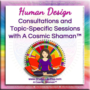 Human Design Consultations and Topic-Specific Sessions with A Cosmic Shaman™ | www.ShellyLLiedtke.com