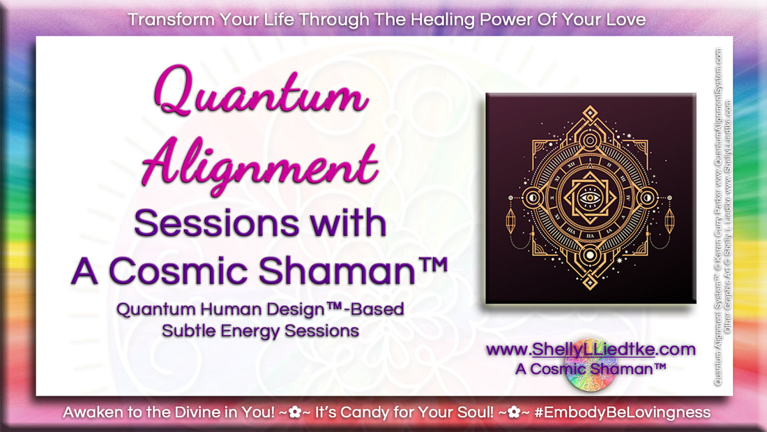 Human Design Quantum Alignment Sessions with A Cosmic Shaman - www.ShellyLLiedtke.com - #EmbodyBeLovingness
