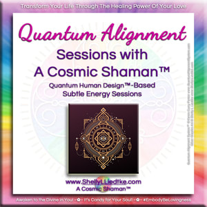 Human Design Quantum Alignment Session with A Cosmic Shaman™ | www.ShellyLLiedtke.com